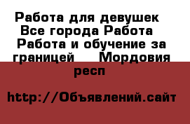 Работа для девушек - Все города Работа » Работа и обучение за границей   . Мордовия респ.